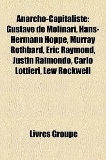 Anarcho-Capitaliste: Gustave de Molinari, Hans-Hermann Hoppe, Murray Rothbard, Eric Raymond, Justin Raimondo, Carlo Lottieri, Lew Rockwell (French Edition) - Livres Groupe