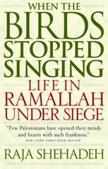 When the Birds Stopped Singing: Life in Ramallah Under Siege - Raja Shehadeh