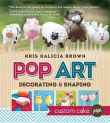 Pop Art: Decorating & Shaping Custom Cake Pops - Kris Galicia Brown