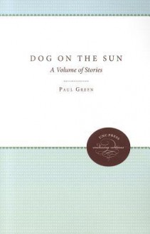 Dog on the Sun: A Volume of Stories - Paul Green