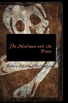 The Madman and the Pirate - R.M. Ballantyne