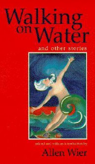 Walking on Water and Other Stories - Allen Wier, Nanci Kincaid, Jennifer A. Fremlin, Yesim Atil, David Borofka, Michael Alley, Mathew Chacko, Tom Chiarella, Cathy Day, Matt Devens, Tony Earley, Will Blythe, Dev Hathaway, Laura Hendrie, J.R. Jones, Celia Malone Kingsbury, Tim Parrish, Johnny Payne, Nicola Schm