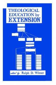 Theological Education By Extension - Ralph D. Winter, James H. Emery, James F. Hopewell, Samuel F. Rowen, C. Peter Wagner, Richard Sturz, Vernon Reimer, G. Burton Biddulph, Jose Arreguin, Jacinto Ordonez, Louis Weil, Charles Vore