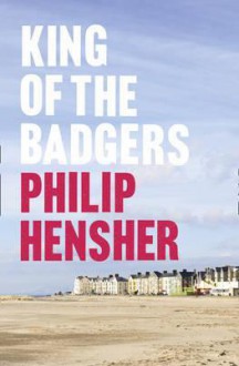 King of the Badgers - Philip Hensher