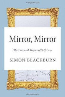 Mirror, Mirror: The Uses and Abuses of Self-Love - Simon Blackburn