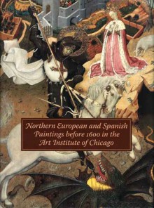 Northern European and Spanish Paintings before 1600 in the Art Institute of Chicago: A Catalogue of the Collection - Richard G. Mann, Judith Berg Sobre, Susan Frances Jones, Martha Wolff, Ilse Hecht, Peter Klein, Cynthia Kuniej Berry, Larry Silver