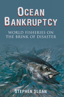 Ocean Bankruptcy: World Fisheries on the Brink of Disaster - Stephen Sloan