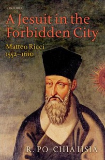 A Jesuit in the Forbidden City: Matteo Ricci 1552-1610 - R. Po-chia Hsia