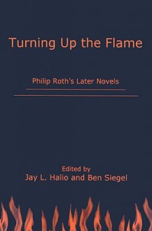 Turning Up the Flame: Philip Roth's Later Novels - Jay L. Halio