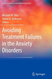 Avoiding Treatment Failures in the Anxiety Disorders - Michael W. Otto, Stefan G. Hofmann