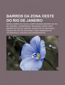 Bairros Da Zona Oeste Do Rio de Janeiro: Bangu, Barra Da Tijuca, Campo Grande (Bairro Do Rio de Janeiro), Jacarepagu , Realengo - Source Wikipedia