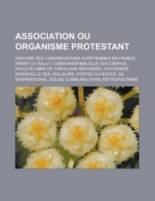 Association Ou Organisme Protestant: Histoire Des Congregations Chretiennes En France, Armee Du Salut, Communion Biblique Des Campus, Faculte Libre de Theologie Reformee, Fraternite Spirituelle Des Veilleurs, Portes Ouvertes - Source Wikipedia, Livres Groupe