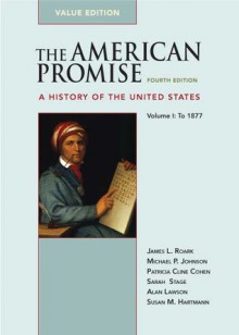 The American Promise: A History of the United States (Value Edition), Vol. I - James L. Roark, Michael P. Johnson, Patricia Cline Cohen, Sarah Stage, Alan Lawson, Susan M. Hartmann