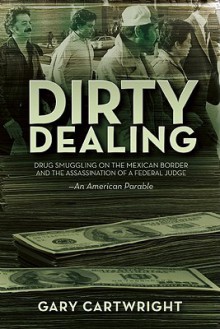 Dirty Dealing: Drug Smuggling on the Mexican Border and the Assassination of a Federal Judge - Gary Cartwright