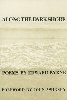 Along The Dark Shore - Edward Byrne, John Ashbery