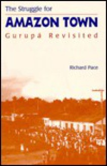 The Struggle for Amazon Town: Gurupa Revisited - Richard Pace