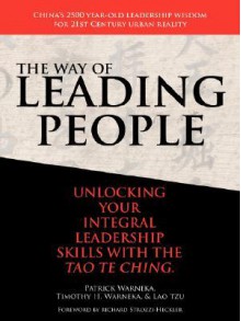 The Way of Leading People: Unlocking Your Integral Leadership Skills with the Tao Te Ching - Patrick Warneka, Timothy H. Warneka, Laozi