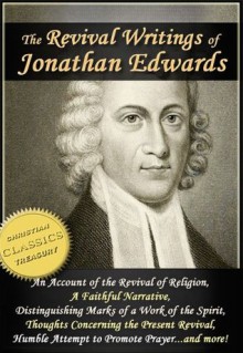 The Revival Writings of Jonathan Edwards: Account of the Revival of Religion, A Faithful Narrative, Distinguishing Marks of a Work of the Spirit of God, Thoughts Concerning the Present Revival - Jonathan Edwards