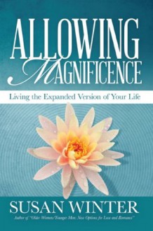 Allowing Magnificence: Living the Expanded Version of Your Life - Susan Winter