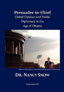 Persuader-In-Chief: Global Opinion and Public Diplomacy in the Age of Obama - Nancy Snow