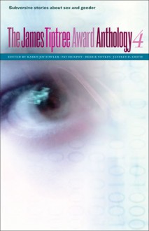 The James Tiptree Award Anthology 4: Subversive Stories about Sex and Gender - Karen Joy Fowler, Pat Murphy, Debbie Notkin, Jeffrey D. Smith