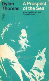 A Prospect of the Sea and Other Stories and Prose Writings - Dylan Thomas