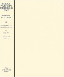 The Yale Editions of Horace Walpole's Correspondence, Volume 42: Miscellaneous Correspondence, Volume III, 1782-1797, Undated Letters - Horace Walpole, W.S. Lewis, Edwine M. Martz, Ruth K. McClure