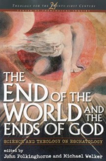 The End of the World and the Ends of God: Science and Theology on Eschatology (Theology for the 21st Century) - Michael Welker, John Polkinghorne