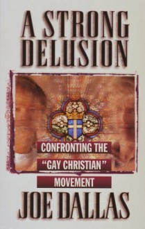 A Strong Delusion: Confronting the "Gay Christian" Movement - Joe Dallas