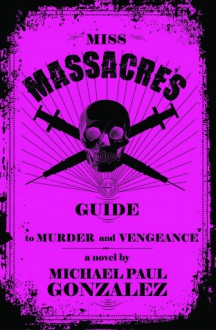 Miss Massacre's Guide to Murder and Vengeance - Michael Paul Gonzalez