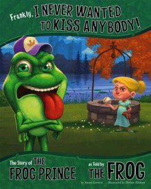 Frankly, I Never Wanted to Kiss Anybody!: The Story of the Frog Prince as Told by the Frog (The Other Side of the Story) - Nancy Loewen, Denis Alsonso, Denis Alonso, Terry Flaherty