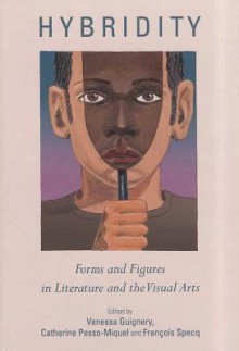 Hybridity: Forms and Figures in Literature and the Visual Arts - Vanessa Guignery, Catherine Pesso-Miquel, Fran Specq