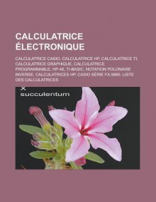 Calculatrice Electronique: Calculatrice Casio, Calculatrice HP, Calculatrice Ti, Calculatrice Graphique, Calculatrice Programmable, HP-48, Ti-Basic, Notation Polonaise Inverse, Calculatrices HP, Casio Serie Fx-9860 - Source Wikipedia, Livres Groupe