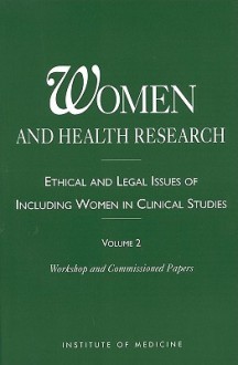 Women and Health Research: Ethical and Legal Issues of Including Women in Clinical Studies, Volume 2, Workshop and Commissioned Papers - Committee on the Ethical & Legal Issues, Institute of Medicine