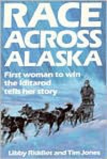 Race Across Alaska: First Woman to Win the Iditarod Tells Her Story - Libby Riddles, Tim Jones