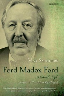 Ford Madox Ford: A Dual Life, Volume 2: The After-War World - Max Saunders