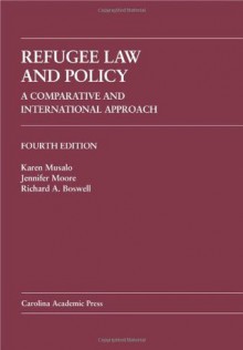 Refugee Law and Policy: A Comparative and International Approach (Law Casebook) - Karen Musalo, Jennifer Moore, Richard A. Boswell