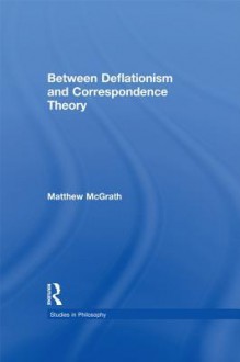 Between Deflationism and Correspondence Theory - Matthew McGrath