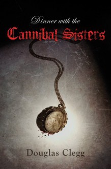 Dinner With the Cannibal Sisters - Douglas Clegg
