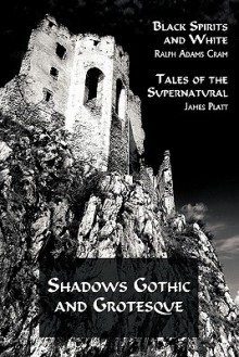 Shadows Gothic and Grotesque (Black Spirits and White; Tales of the Supernatural) - Ralph Adams Cram, James Platt