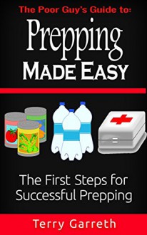 Prepping Made Easy: The First Steps For Successful Prepping - Terry Garreth