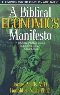 A Biblical Economics Manifesto: Economics and the Christian Worldview - James P. Gills, Ronald H. Nash