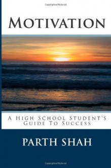 Motivation: A High School Student's Guide To Success - Parth Shah