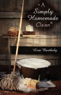 A Simply Homemade Clean - Lisa Barthuly