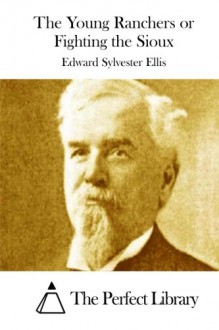 The Young Ranchers or Fighting the Sioux - Edward Sylvester Ellis, The Perfect Library