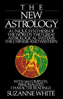 The New Astrology A Unique Synthesis Of The World's Two Great Astrological Systems: The Chinese & Western - Suzanne White