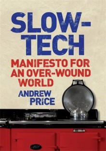 Slow-Tech: Manifesto for an Over-Wound World - Andrew Price