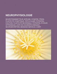 Neurophysiologie: Neurotransmetteur, Myeline, Synapse, Prion, Plasticite Synaptique, Patch-Clamp, Potentiel D'Action, Plasticite Neuronale - Source Wikipedia, Livres Groupe