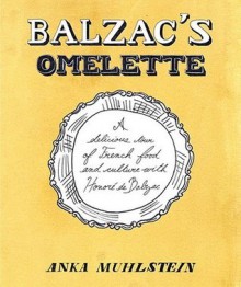 Balzac's Omelette: A Delicious Tour Of French Food And Culture With Honore'de Balzac - Anka Muhlstein