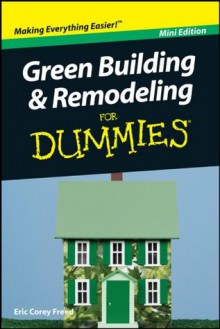 Green Building and Remodeling For Dummies®, Mini Edition - Eric Corey Freed